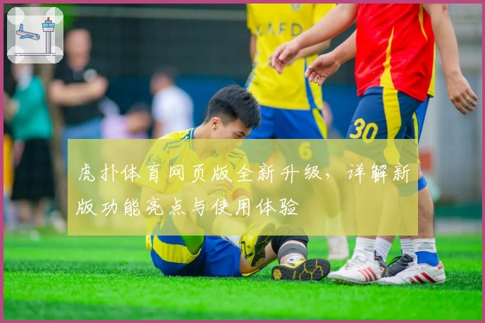 虎扑体育网页版全新升级，详解新版功能亮点与使用体验