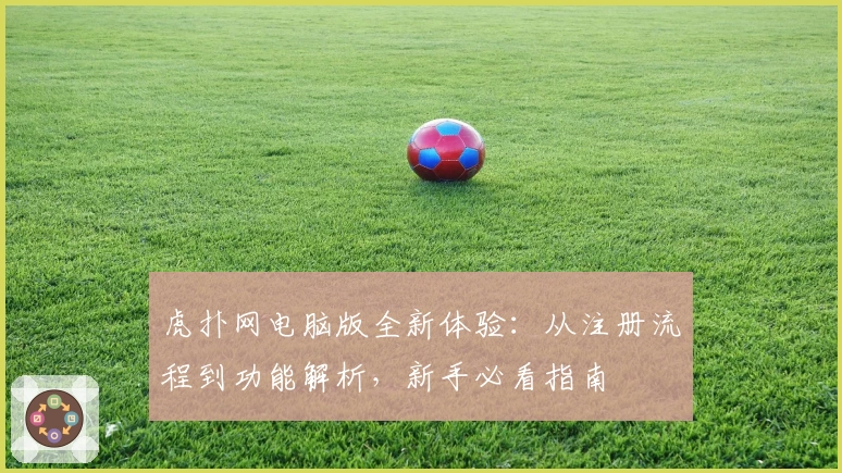 虎扑网电脑版全新体验：从注册流程到功能解析，新手必看指南