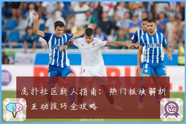 虎扑社区新人指南：热门板块解析与互动技巧全攻略