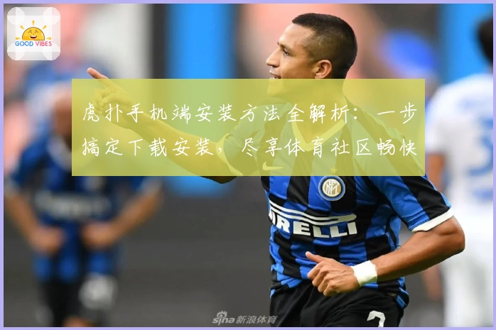 虎扑手机端安装方法全解析：一步搞定下载安装，尽享体育社区畅快体验