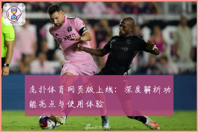 虎扑体育网页版上线:深度解析功能亮点与使用体验