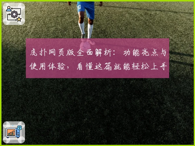 虎扑网页版全面解析：功能亮点与使用体验，看懂这篇就能轻松上手