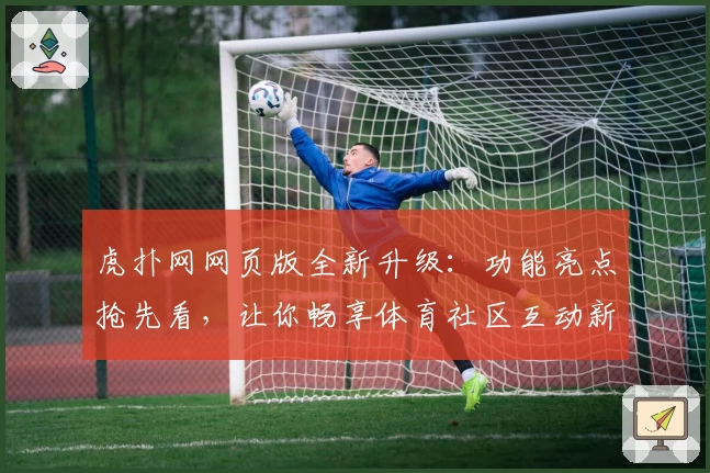 虎扑网网页版全新升级:功能亮点抢先看,让你畅享体育社区互动新体验