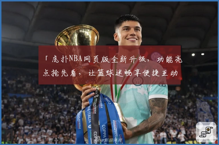 「虎扑NBA网页版全新升级，功能亮点抢先看，让篮球迷畅享便捷互动体验！」
