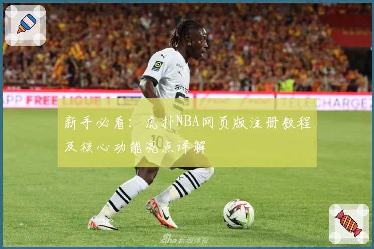 新手必看:虎扑NBA网页版注册教程及核心功能亮点详解