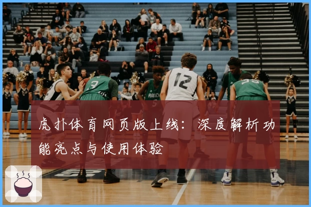 虎扑体育网页版上线：深度解析功能亮点与使用体验