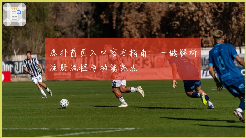 虎扑首页入口官方指南：一键解析注册流程与功能亮点