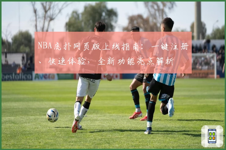 NBA虎扑网页版上线指南：一键注册、快速体验，全新功能亮点解析