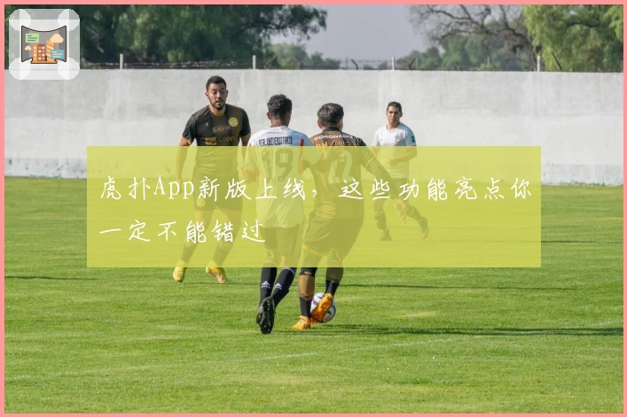 虎扑App新版上线,这些功能亮点你一定不能错过