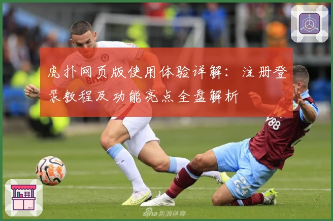 虎扑网页版使用体验详解：注册登录教程及功能亮点全盘解析
