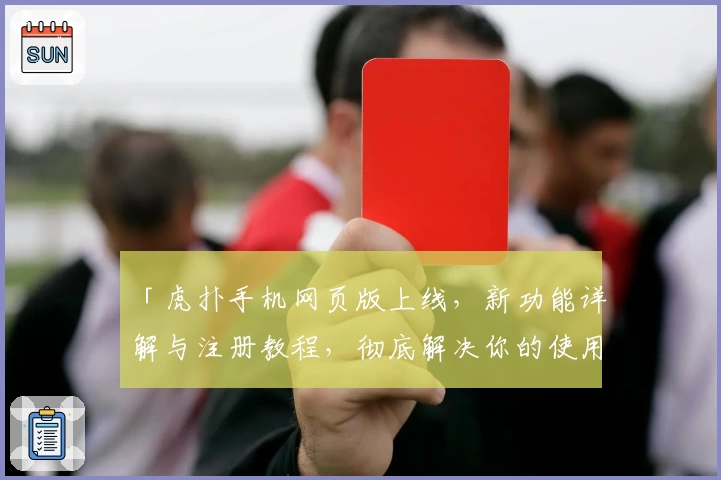 「虎扑手机网页版上线，新功能详解与注册教程，彻底解决你的使用疑问」
