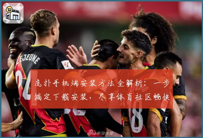 虎扑手机端安装方法全解析：一步搞定下载安装，尽享体育社区畅快体验