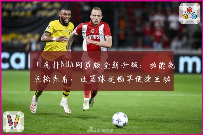 「虎扑NBA网页版全新升级，功能亮点抢先看，让篮球迷畅享便捷互动体验！」