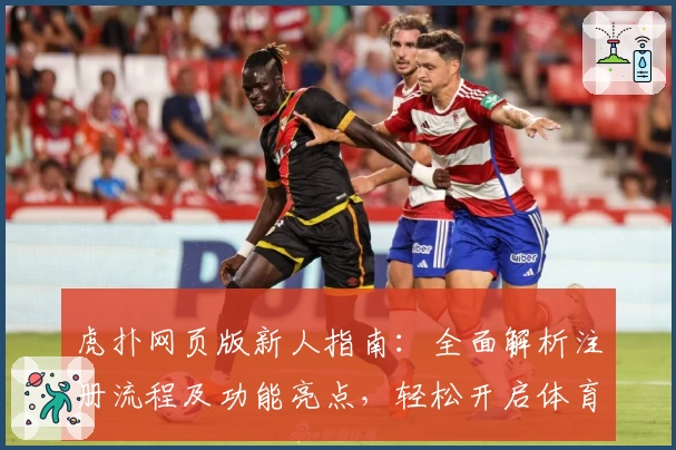虎扑网页版新人指南：全面解析注册流程及功能亮点，轻松开启体育迷互动新体验