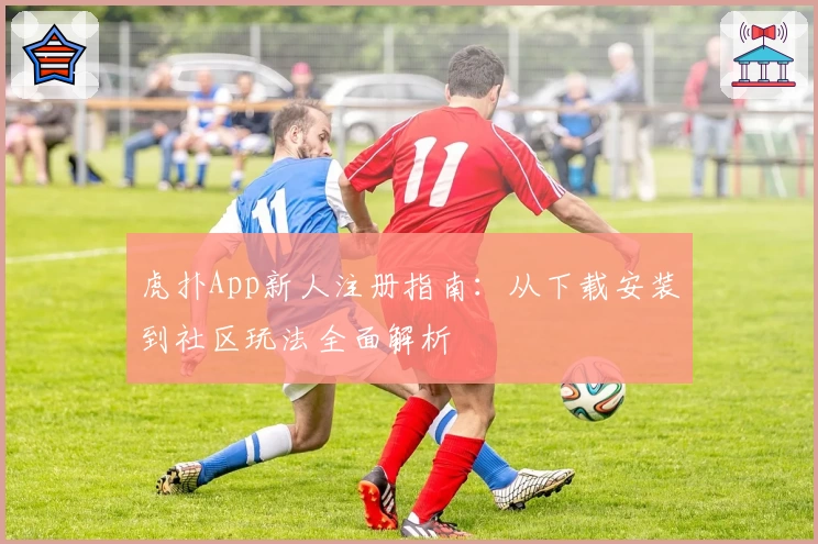 虎扑App新人注册指南：从下载安装到社区玩法全面解析