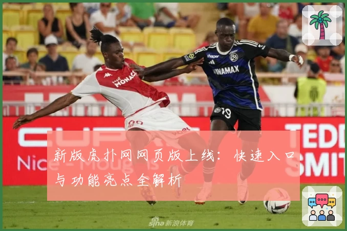 新版虎扑网网页版上线：快速入口与功能亮点全解析