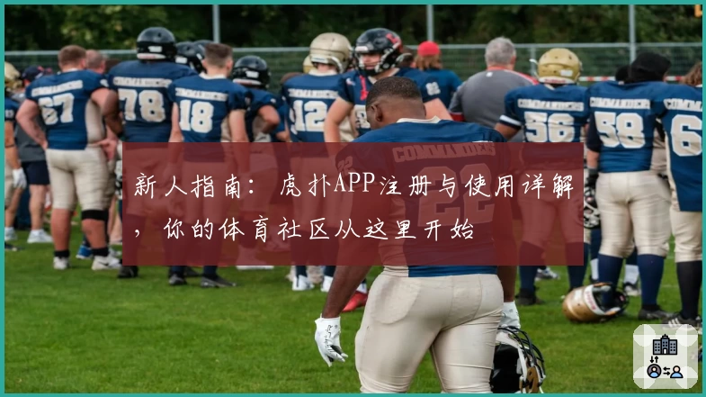 新人指南:虎扑APP注册与使用详解,你的体育社区从这里开始