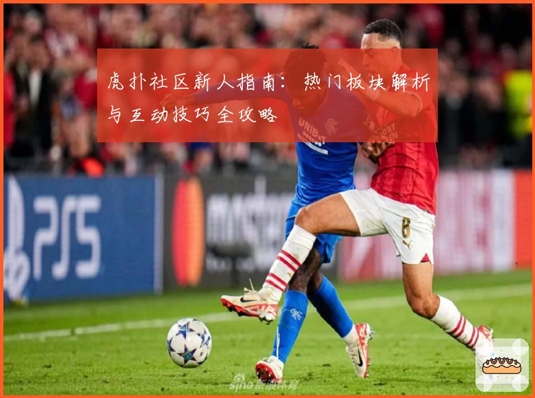 虎扑社区新人指南：热门板块解析与互动技巧全攻略