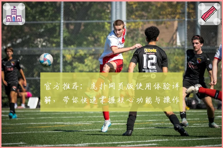 官方推荐：虎扑网页版使用体验详解，带你快速掌握核心功能与操作技巧