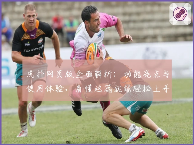 虎扑网页版全面解析：功能亮点与使用体验，看懂这篇就能轻松上手