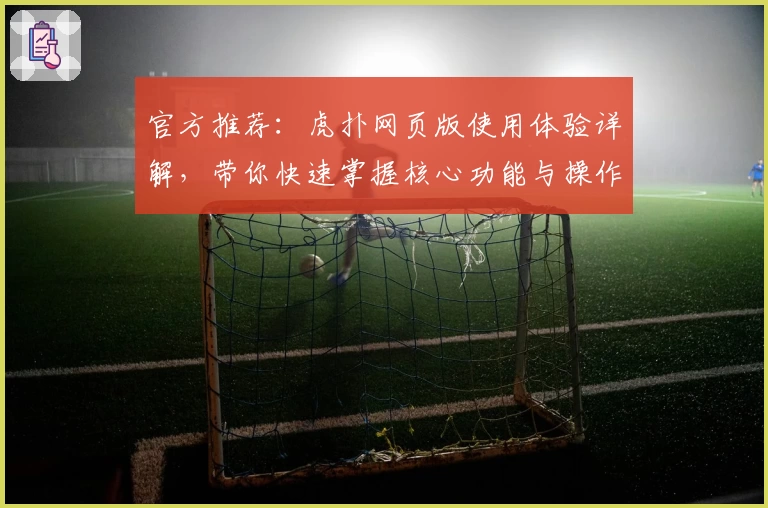 官方推荐：虎扑网页版使用体验详解，带你快速掌握核心功能与操作技巧