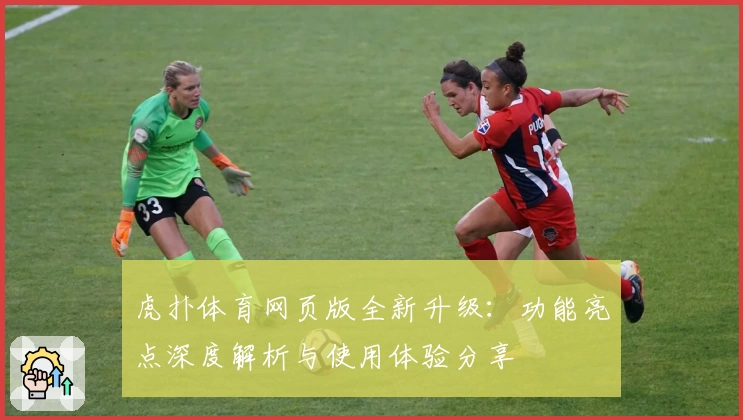 虎扑体育网页版全新升级：功能亮点深度解析与使用体验分享