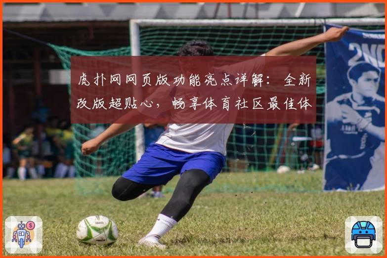 虎扑网网页版功能亮点详解:全新改版超贴心,畅享体育社区最佳体验