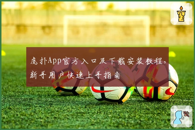 虎扑App官方入口及下载安装教程,新手用户快速上手指南