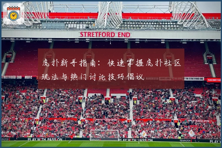 虎扑新手指南：快速掌握虎扑社区玩法与热门讨论技巧倡议