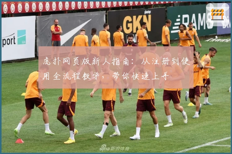 虎扑网页版新人指南：从注册到使用全流程教学，带你快速上手