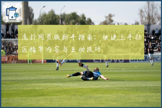 虎扑网页版新手指南：快速上手社区精华内容与互动技巧