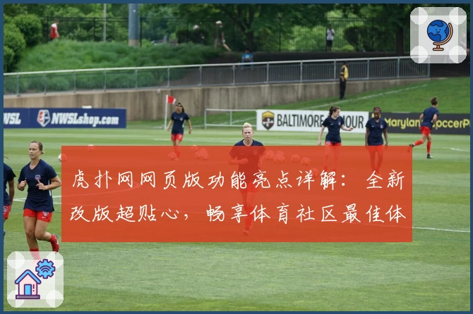 虎扑网网页版功能亮点详解:全新改版超贴心,畅享体育社区最佳体验